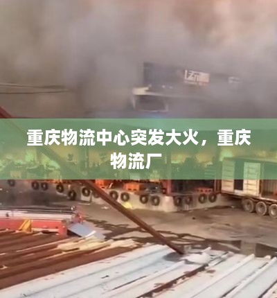重慶物流中心突發(fā)大火，重慶物流廠 
