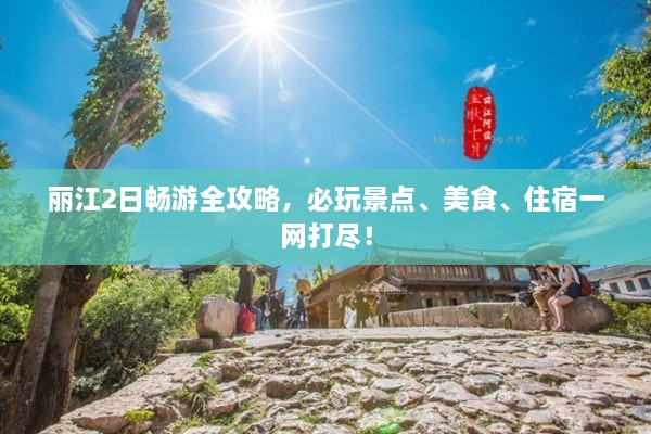 麗江2日暢游全攻略，必玩景點、美食、住宿一網(wǎng)打盡！