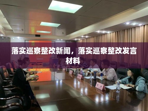 落實巡察整改新聞，落實巡察整改發(fā)言材料 