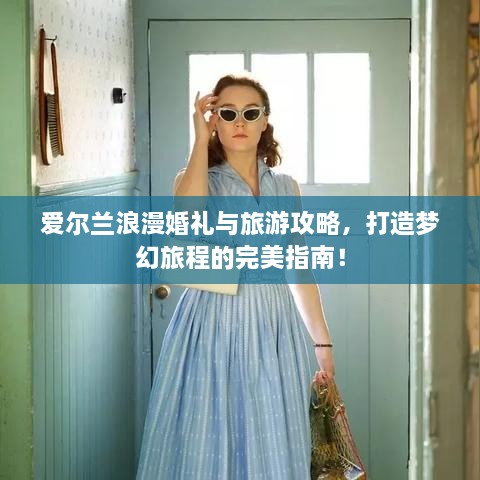 愛爾蘭浪漫婚禮與旅游攻略，打造夢幻旅程的完美指南！