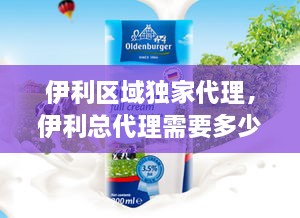 伊利區(qū)域獨(dú)家代理，伊利總代理需要多少錢(qián) 