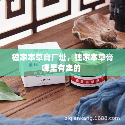 獨(dú)家本草膏廠址，獨(dú)家本草膏哪里有賣的 