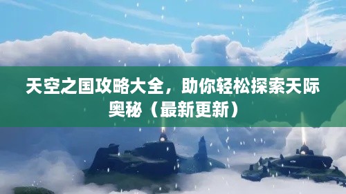 天空之國攻略大全，助你輕松探索天際奧秘（最新更新）