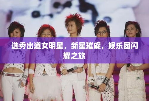選秀出道女明星，新星璀璨，娛樂圈閃耀之旅