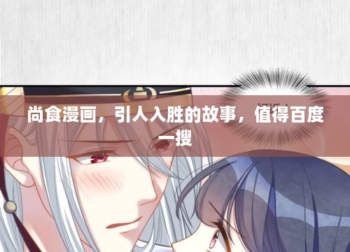尚食漫畫，引人入勝的故事，值得百度一搜