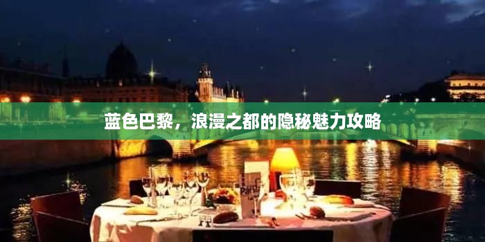 藍(lán)色巴黎，浪漫之都的隱秘魅力攻略