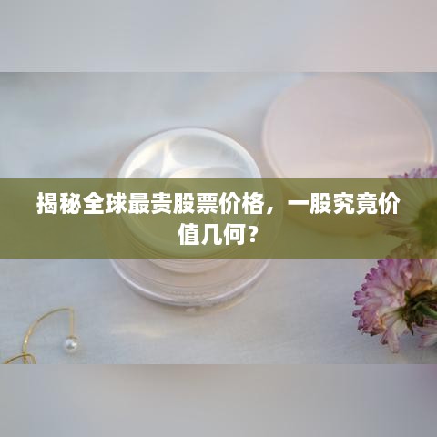 揭秘全球最貴股票價格，一股究竟價值幾何？