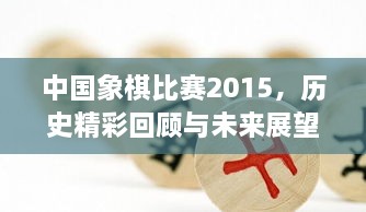 中國象棋比賽2015，歷史精彩回顧與未來展望