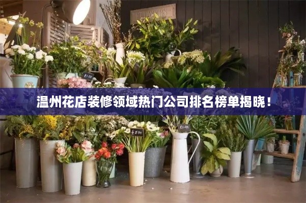 溫州花店裝修領(lǐng)域熱門公司排名榜單揭曉！