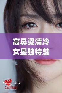 高鼻梁清冷女星獨(dú)特魅力，揭秘女神的魅力之源