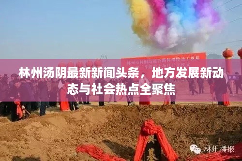 林州湯陰最新新聞?lì)^條，地方發(fā)展新動(dòng)態(tài)與社會(huì)熱點(diǎn)全聚焦