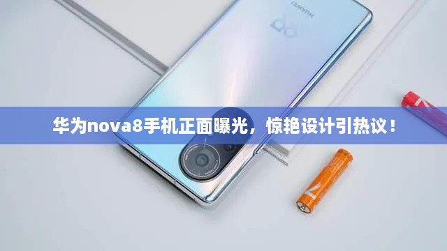 華為nova8手機(jī)正面曝光，驚艷設(shè)計(jì)引熱議！