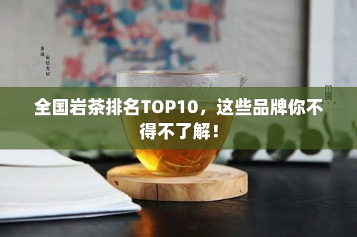 全國巖茶排名TOP10，這些品牌你不得不了解！