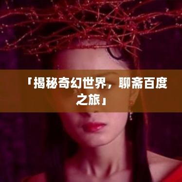 「揭秘奇幻世界，聊齋百度之旅」
