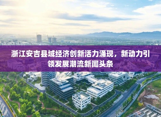 浙江安吉縣域經(jīng)濟創(chuàng)新活力涌現(xiàn)，新動力引領(lǐng)發(fā)展潮流新聞頭條