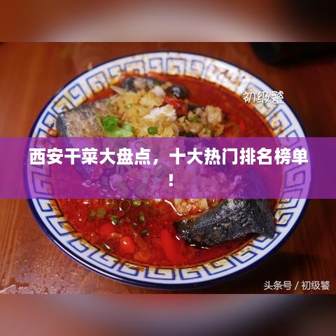 西安干菜大盤點，十大熱門排名榜單！