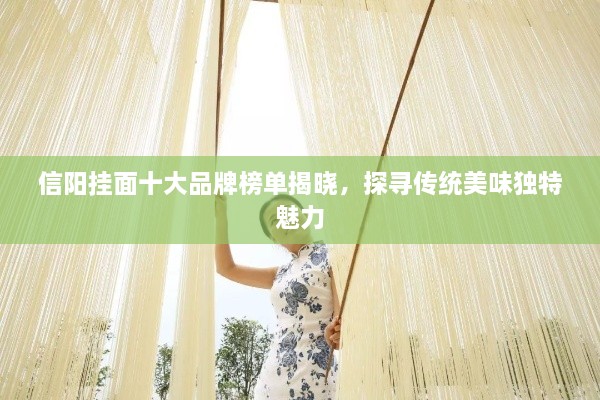 信陽掛面十大品牌榜單揭曉，探尋傳統(tǒng)美味獨(dú)特魅力