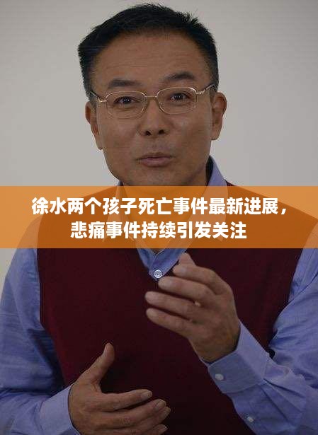 徐水兩個(gè)孩子死亡事件最新進(jìn)展，悲痛事件持續(xù)引發(fā)關(guān)注