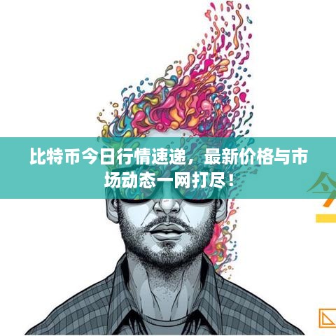 比特幣今日行情速遞，最新價格與市場動態(tài)一網(wǎng)打盡！
