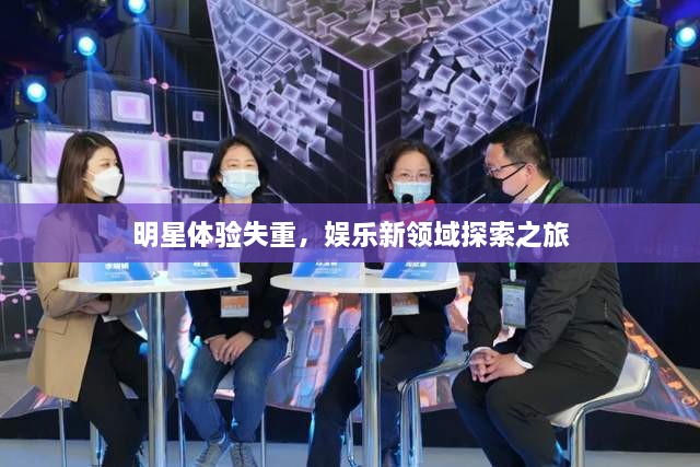 明星體驗(yàn)失重，娛樂新領(lǐng)域探索之旅