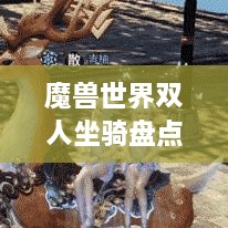 魔獸世界雙人坐騎盤點(diǎn)，最受歡迎的前幾名，你值得了解！