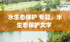 水生態(tài)保護(hù) 專題，水生態(tài)保護(hù)文字 