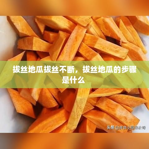 拔絲地瓜拔絲不斷，拔絲地瓜的步驟是什么 