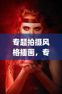 專題拍攝風(fēng)格插畫，專題攝影創(chuàng)作 