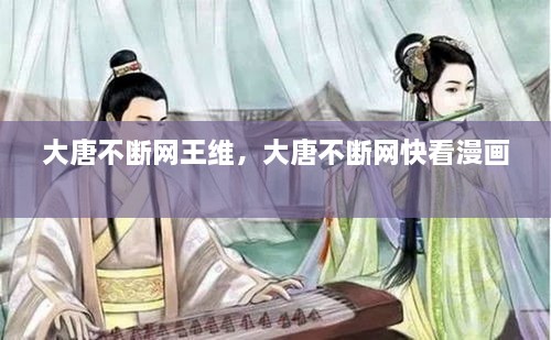 大唐不斷網(wǎng)王維，大唐不斷網(wǎng)快看漫畫 