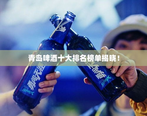 青島啤酒十大排名榜單揭曉！