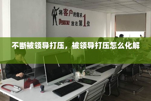不斷被領導打壓，被領導打壓怎么化解 