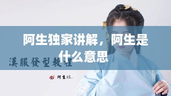 阿生獨(dú)家講解，阿生是什么意思 