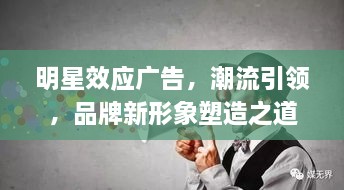明星效應(yīng)廣告，潮流引領(lǐng)，品牌新形象塑造之道