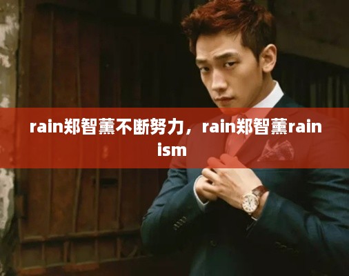rain鄭智薰不斷努力，rain鄭智薰rainism 