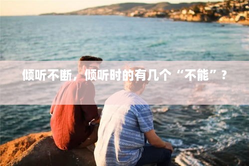 傾聽不斷，傾聽時(shí)的有幾個(gè)“不能”? 