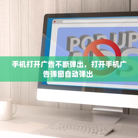 手機打開廣告不斷彈出，打開手機廣告彈窗自動彈出 