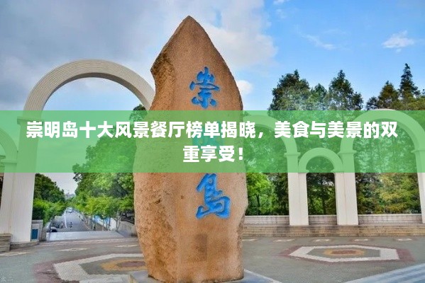 崇明島十大風景餐廳榜單揭曉，美食與美景的雙重享受！