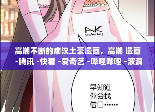 高潮不斷的癡漢土豪漫畫，高潮 漫畫 -騰訊 -快看 -愛奇藝 -嗶哩嗶哩 -波洞 