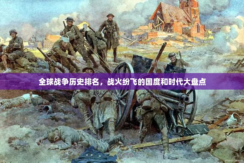 全球戰(zhàn)爭(zhēng)歷史排名，戰(zhàn)火紛飛的國(guó)度和時(shí)代大盤點(diǎn)