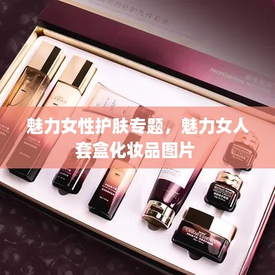 魅力女性護(hù)膚專(zhuān)題，魅力女人套盒化妝品圖片 