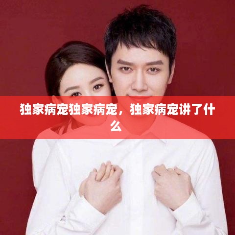 獨家病寵獨家病寵，獨家病寵講了什么 