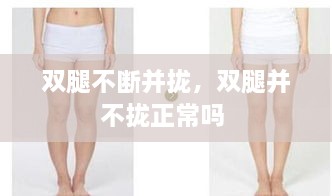 雙腿不斷并攏，雙腿并不攏正常嗎 