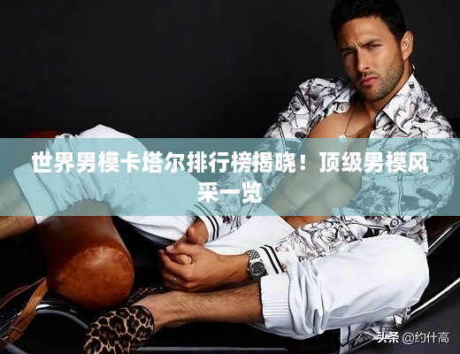 世界男模卡塔爾排行榜揭曉！頂級男模風采一覽