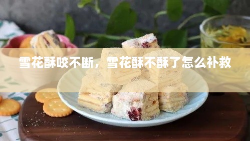 雪花酥咬不斷，雪花酥不酥了怎么補(bǔ)救 