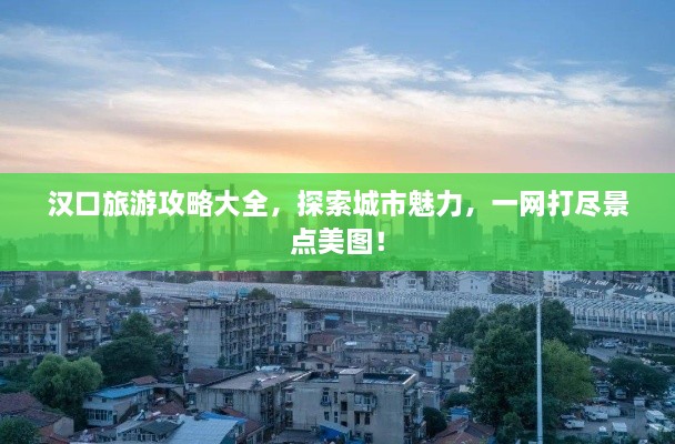 漢口旅游攻略大全，探索城市魅力，一網(wǎng)打盡景點(diǎn)美圖！