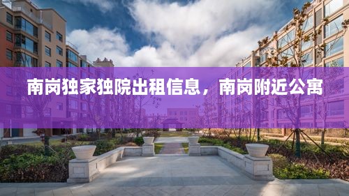 南崗獨(dú)家獨(dú)院出租信息，南崗附近公寓 