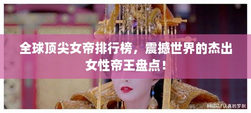 全球頂尖女帝排行榜，震撼世界的杰出女性帝王盤點！