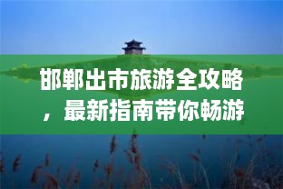 邯鄲出市旅游全攻略，最新指南帶你暢游勝地
