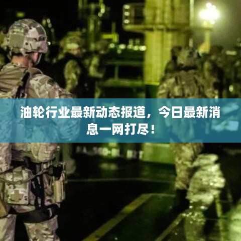 油輪行業(yè)最新動態(tài)報道，今日最新消息一網(wǎng)打盡！