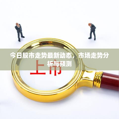 今日股市走勢(shì)最新動(dòng)態(tài)，市場(chǎng)走勢(shì)分析與預(yù)測(cè)
